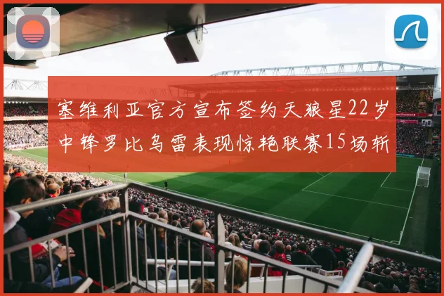 塞维利亚官方宣布签约天狼星22岁中锋罗比乌雷表现惊艳联赛15场斩获15球2助