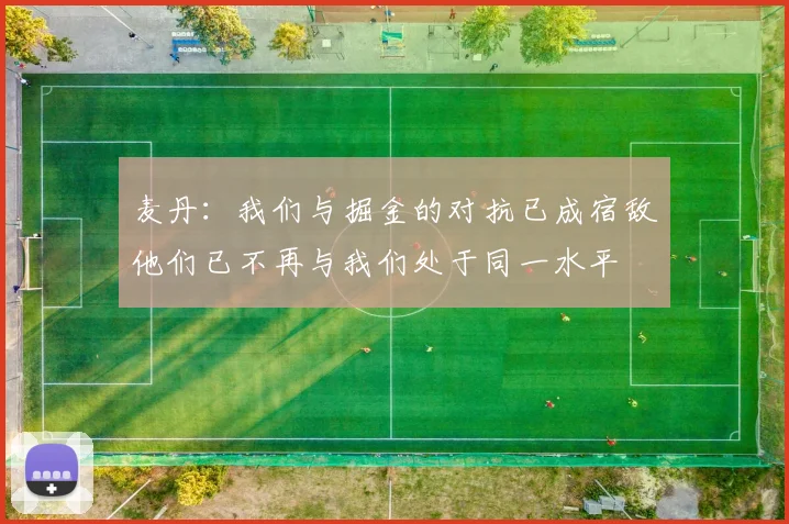 麦丹：我们与掘金的对抗已成宿敌他们已不再与我们处于同一水平