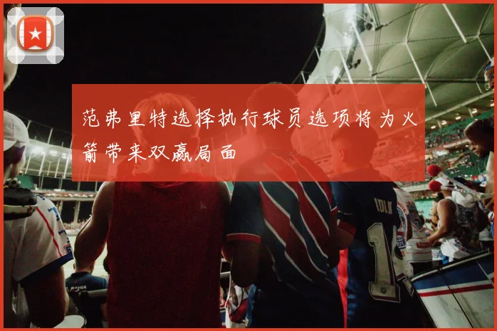 范弗里特选择执行球员选项将为火箭带来双赢局面