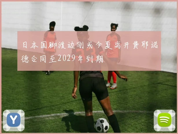 日本国脚渡边刚或今夏离开费耶诺德合同至2029年到期