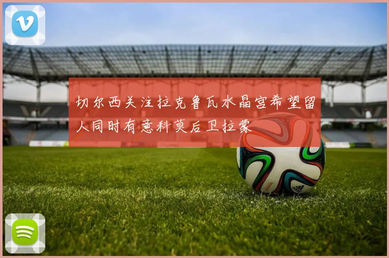 切尔西关注拉克鲁瓦水晶宫希望留人同时有意科莫后卫拉蒙