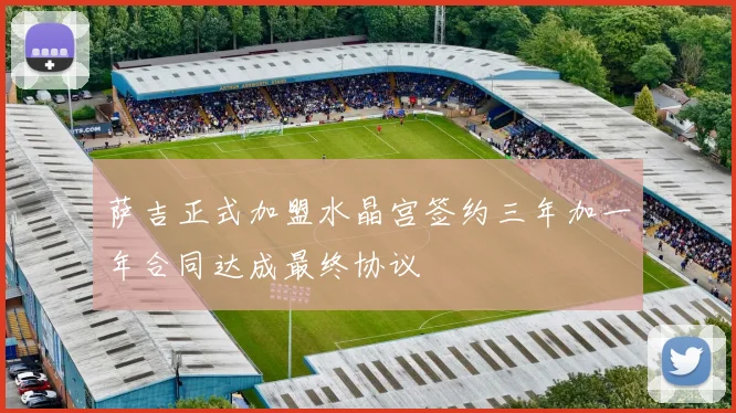萨吉正式加盟水晶宫签约三年加一年合同达成最终协议