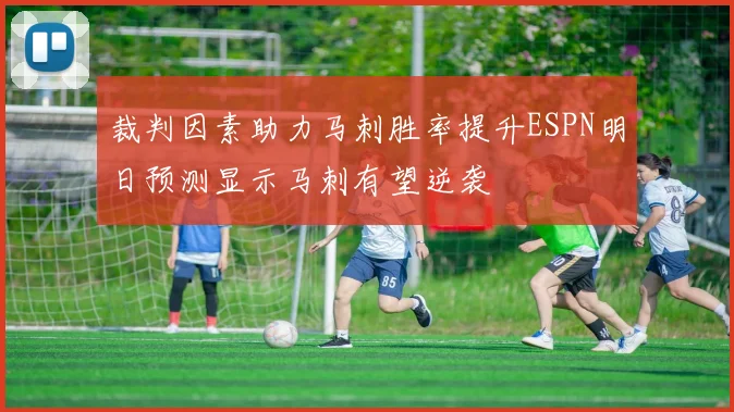 裁判因素助力马刺胜率提升ESPN明日预测显示马刺有望逆袭