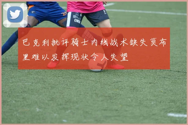 巴克利批评骑士内线战术缺失莫布里难以发挥现状令人失望