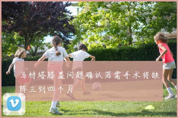 马特塔膝盖问题确认若需手术将缺阵三到四个月