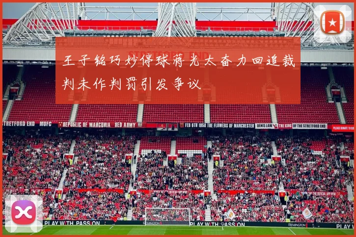 王子铭巧妙停球蒋光太奋力回追裁判未作判罚引发争议