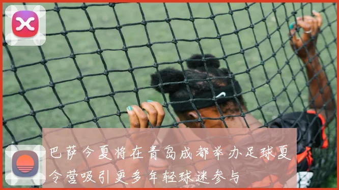 巴萨今夏将在青岛成都举办足球夏令营吸引更多年轻球迷参与